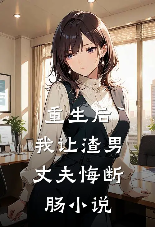 重生后，我让渣男丈夫悔断肠小说