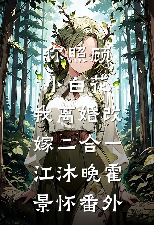 你照顾小白花，我离婚改嫁二合一江沐晚霍景怀 番外