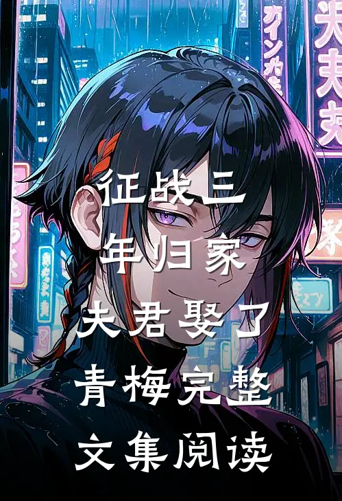 征战三年归家，夫君娶了青梅完整文集阅读