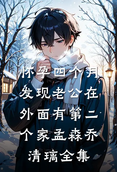 怀孕四个月，发现老公在外面有第二个家孟森乔清璃全集