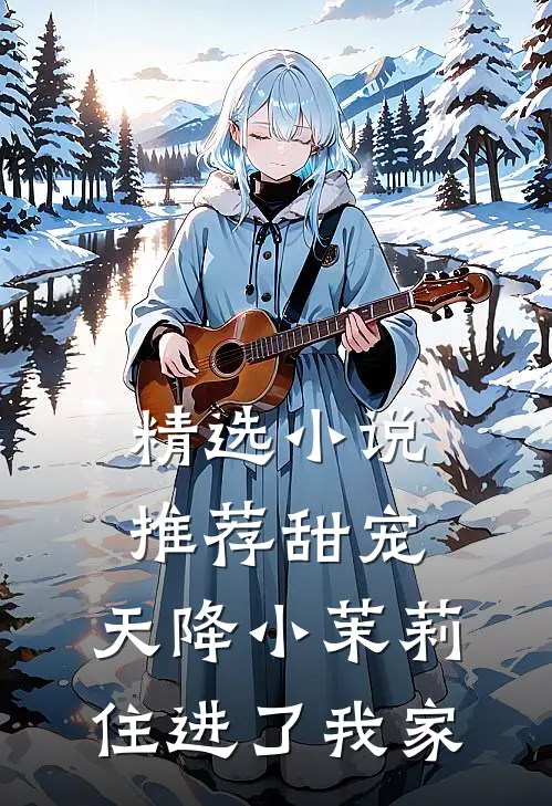 精选小说推荐甜宠：天降小茉莉住进了我家