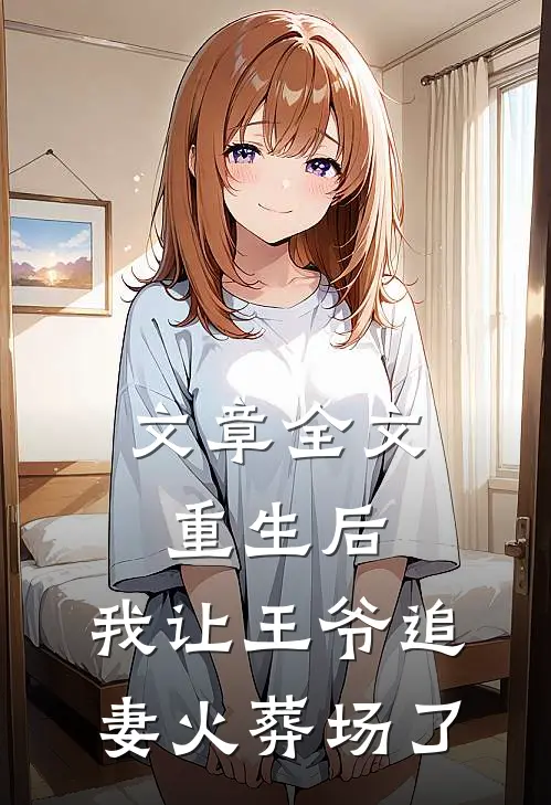 文章全文重生后，我让王爷追妻火葬场了