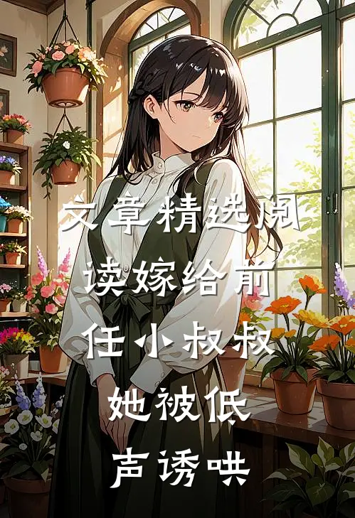 文章精选阅读嫁给前任小叔叔，她被低声诱哄