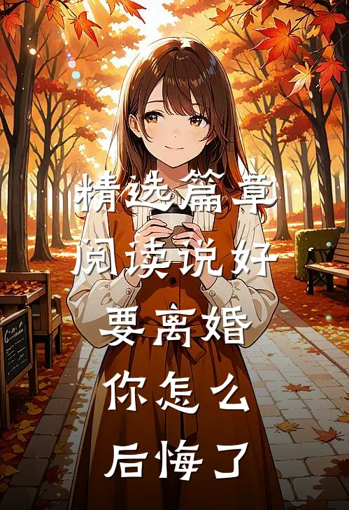 精选篇章阅读说好要离婚，你怎么后悔了