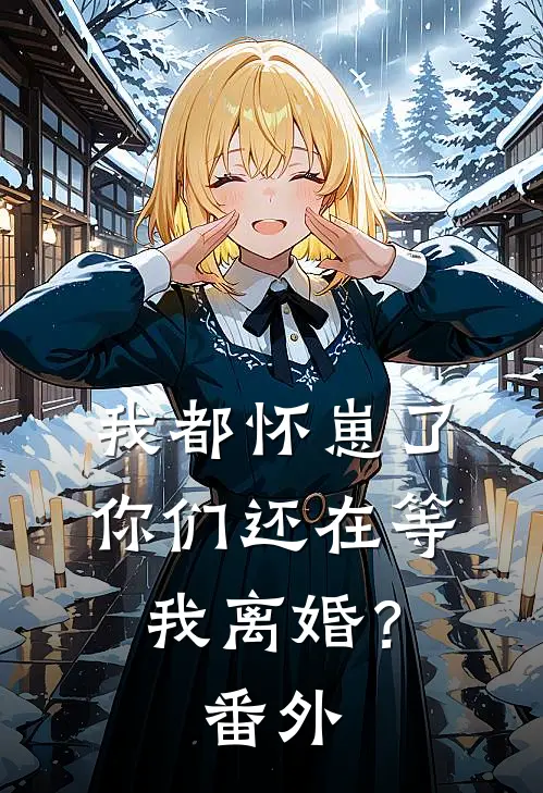 我都怀崽了，你们还在等我离婚？番外