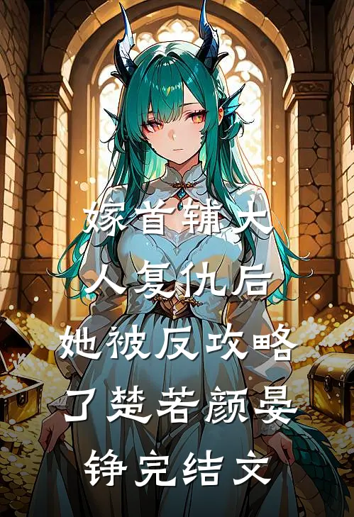 嫁首辅大人复仇后，她被反攻略了楚若颜晏铮完结文