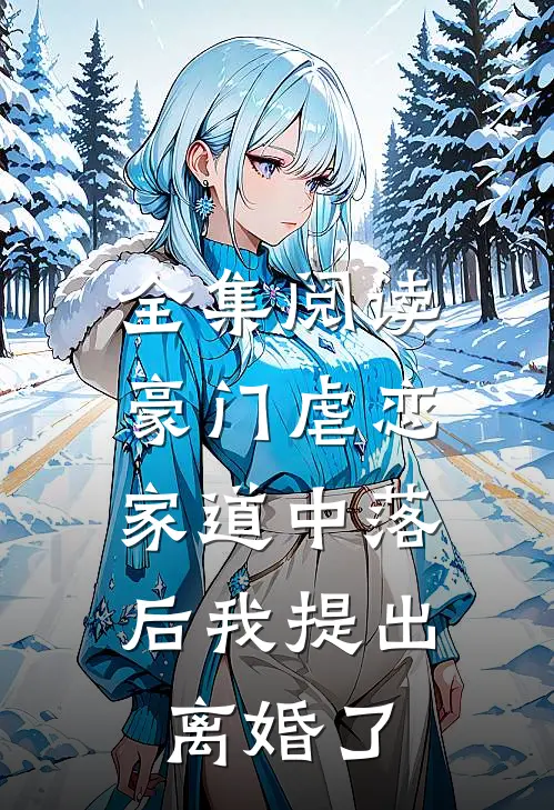 全集阅读豪门虐恋：家道中落后我提出离婚了