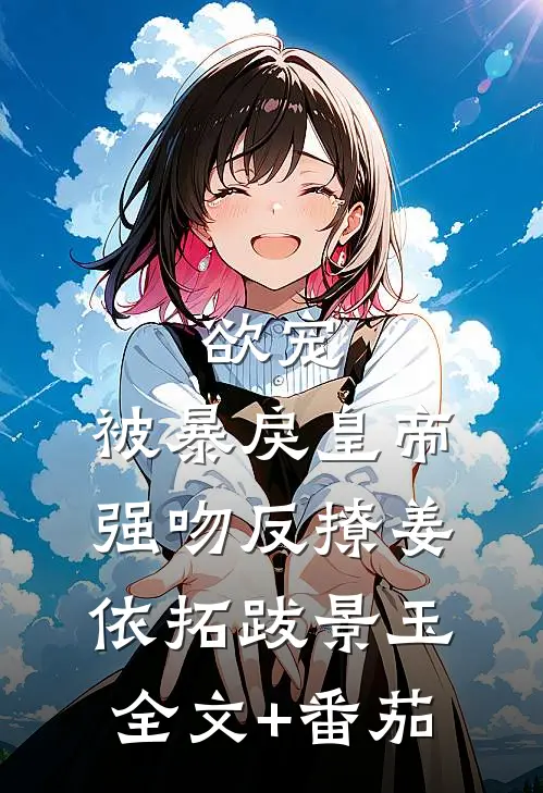 欲宠，被暴戾皇帝强吻反撩姜依拓跋景玉全文+番茄