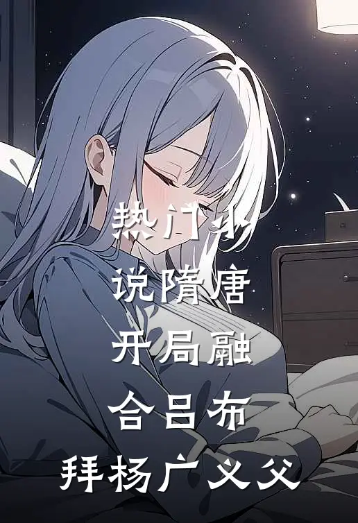 热门小说隋唐：开局融合吕布，拜杨广义父