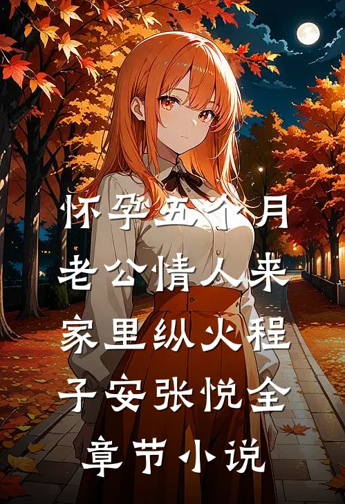 怀孕五个月，老公情人来家里纵火程子安张悦全章节小说