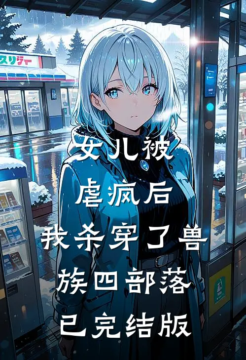 女儿被虐疯后，我杀穿了兽族四部落已完结版