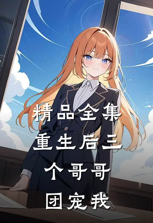 精品全集重生后三个哥哥团宠我