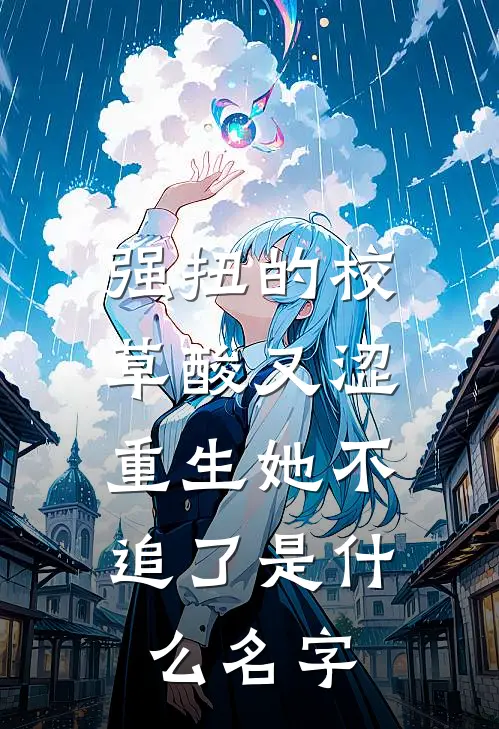 强扭的校草酸又涩，重生她不追了是什么名字