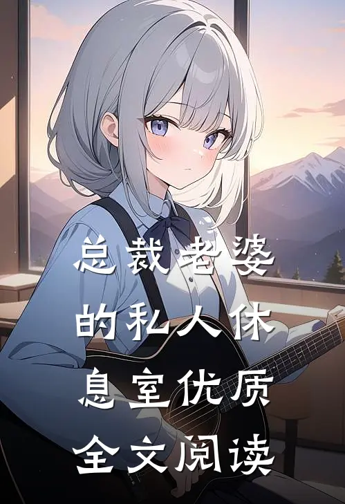 总裁老婆的私人休息室优质全文阅读