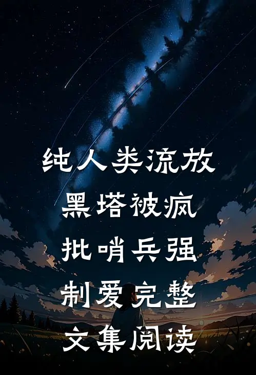 纯人类流放黑塔被疯批哨兵强制爱完整文集阅读