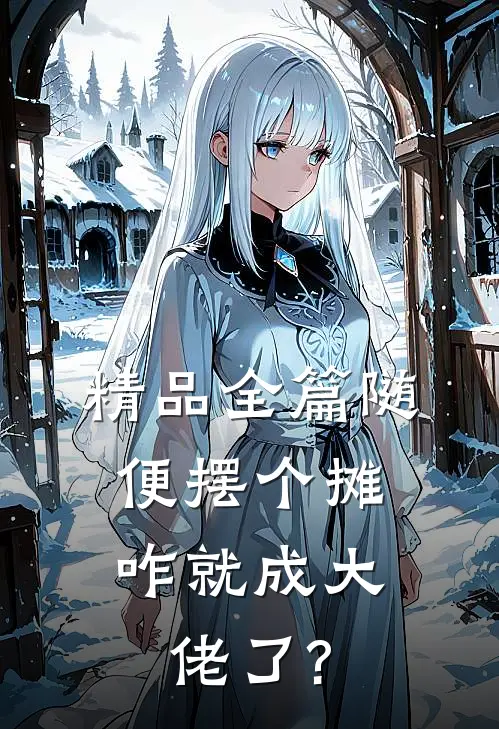 精品全篇随便摆个摊,咋就成大佬了?