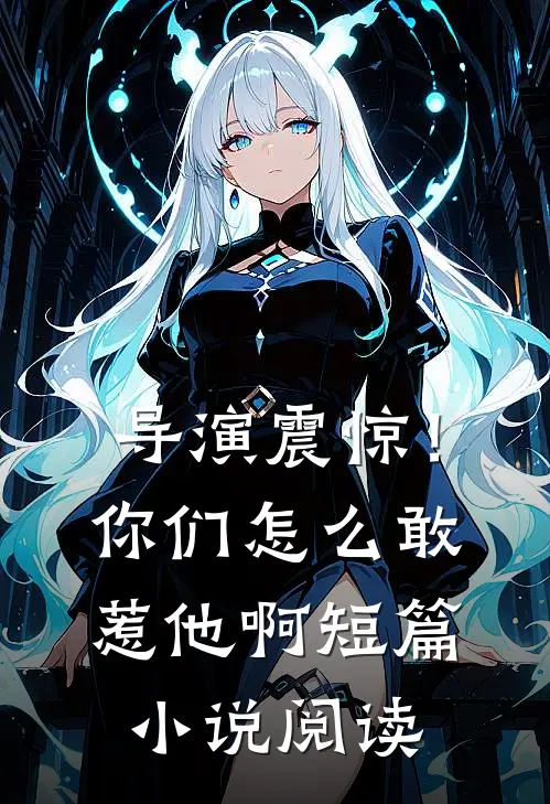 导演震惊！你们怎么敢惹他啊短篇小说阅读