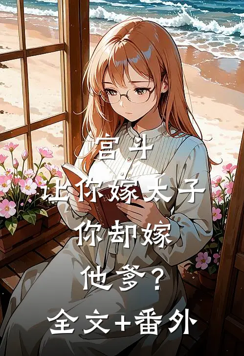 宫斗：让你嫁太子，你却嫁他爹？全文+番外
