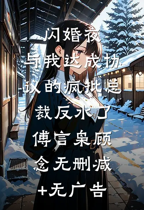 闪婚夜，与我达成协议的疯批总裁反水了傅言枭顾念无删减+无广告