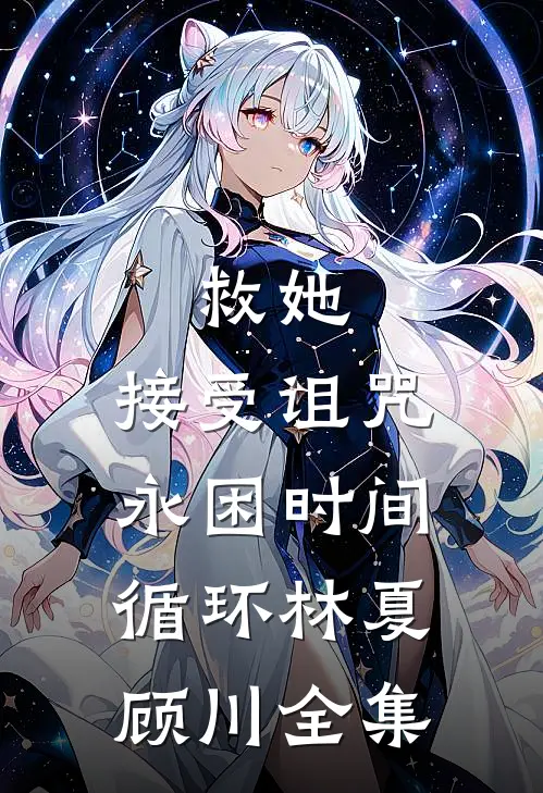 救她，接受诅咒，永困时间循环林夏顾川 全集