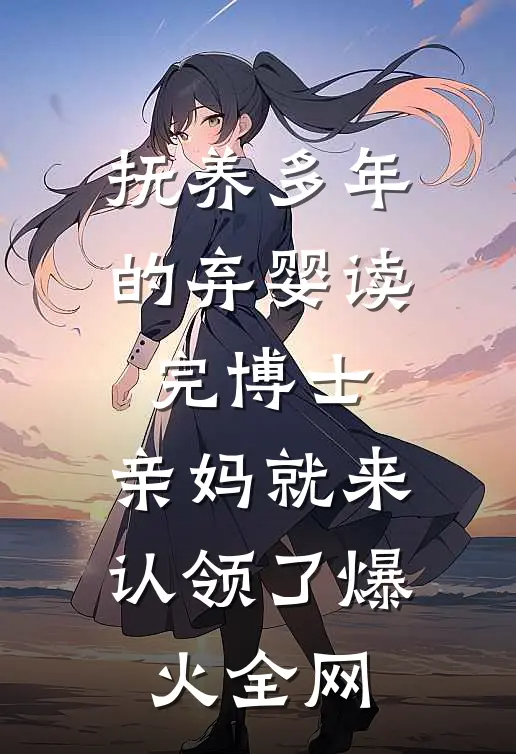 抚养多年的弃婴读完博士，亲妈就来认领了爆火全网