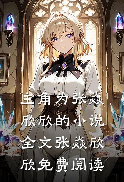 主角为张焱欣欣的小说全文张焱欣欣免费阅读