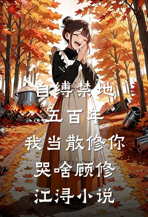 自缚禁地五百年，我当散修你哭啥顾修江浔小说