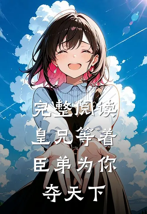 完整阅读皇兄等着，臣弟为你夺天下
