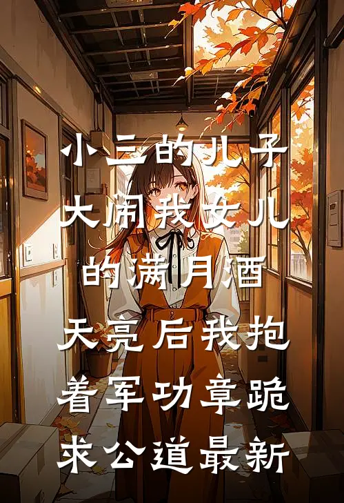 小三的儿子大闹我女儿的满月酒，天亮后我抱着军功章跪求公道最新