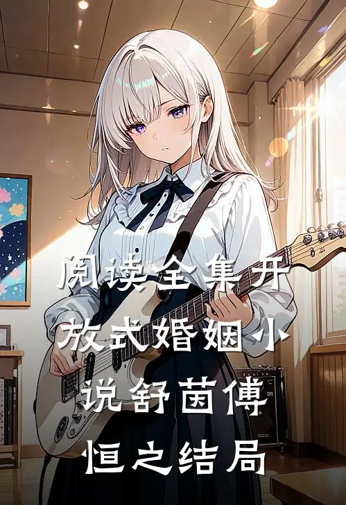 阅读全集开放式婚姻小说舒茵傅恒之结局