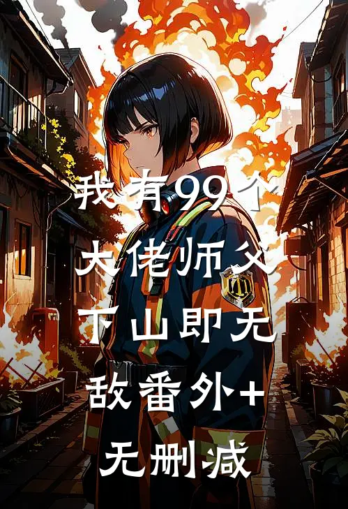 我有99个大佬师父，下山即无敌番外+无删减