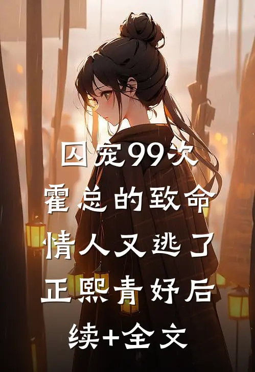 囚宠99次：霍总的致命情人又逃了正熙青妤后续+全文