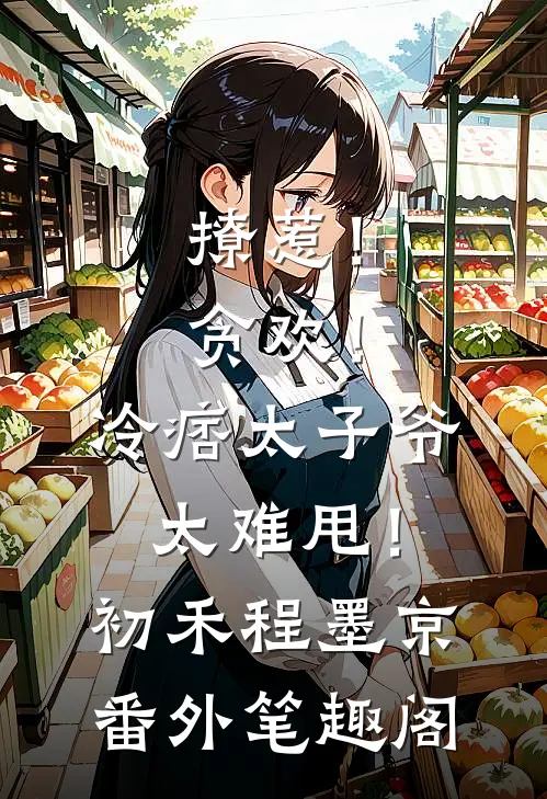 撩惹！贪欢！冷痞太子爷太难甩！：初禾程墨京番外笔趣阁