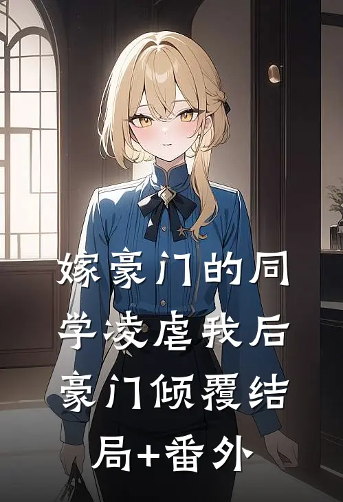 嫁豪门的同学凌虐我后，豪门倾覆结局+番外