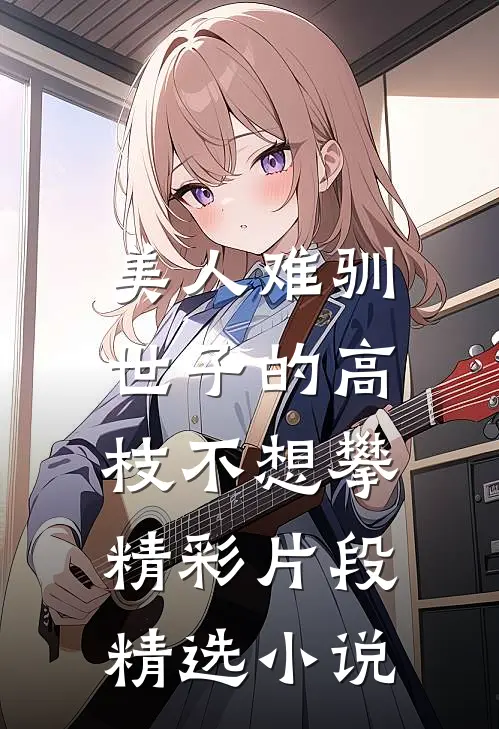 美人难驯:世子的高枝不想攀精彩片段精选小说