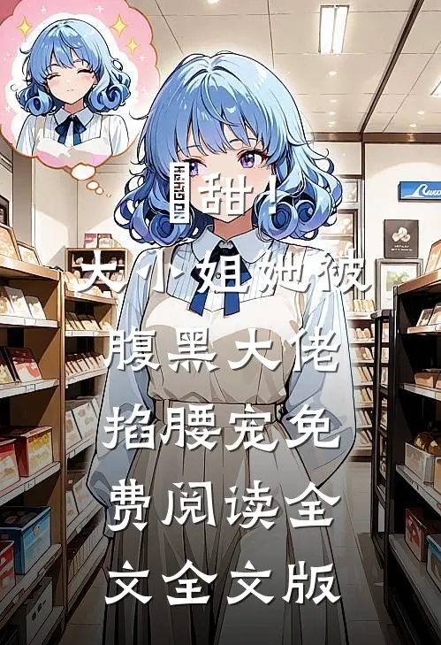 齁甜！大小姐她被腹黑大佬掐腰宠免费阅读全文全文版