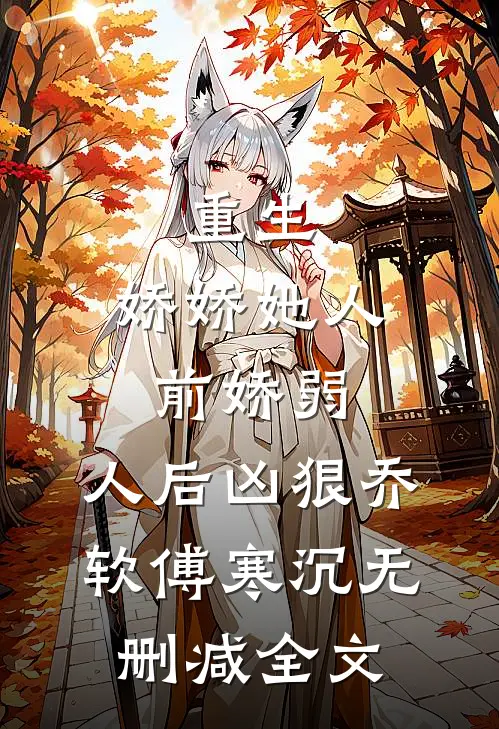 重生：娇娇她人前娇弱，人后凶狠乔软傅寒沉无删减全文