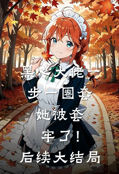 黑心大佬一步一圈套，她被套牢了！后续大结局