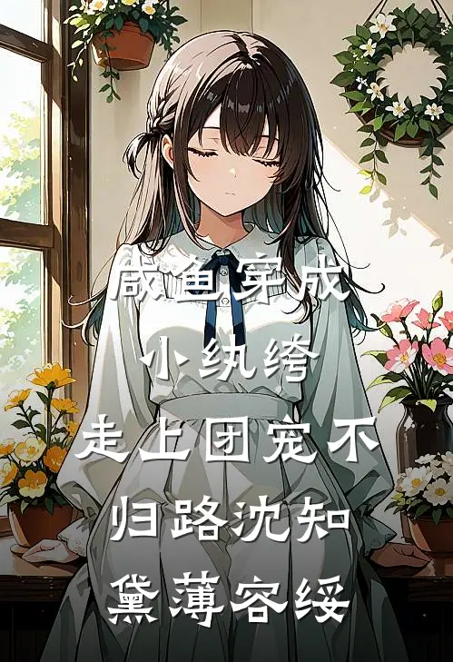 咸鱼穿成小纨绔，走上团宠不归路沈知黛薄容绥