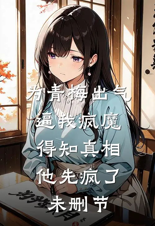 为青梅出气逼我疯魔，得知真相他先疯了未删节
