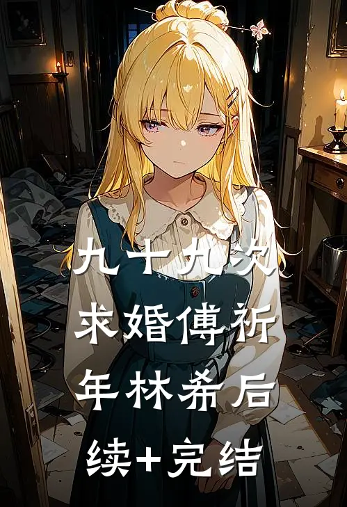 九十九次求婚傅祈年林希后续+完结
