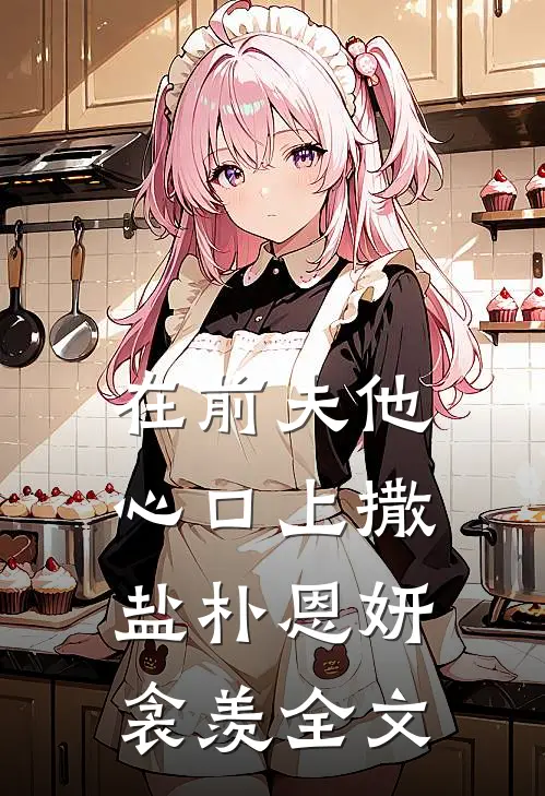 在前夫他心口上撒盐朴恩妍衾羡全文