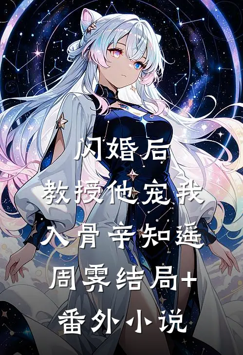 闪婚后，教授他宠我入骨辛知遥周霁结局+番外小说