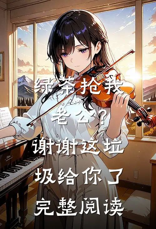 绿茶抢我老公？谢谢，这垃圾给你了完整阅读
