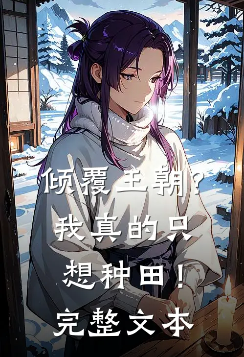倾覆王朝？我真的只想种田！完整文本
