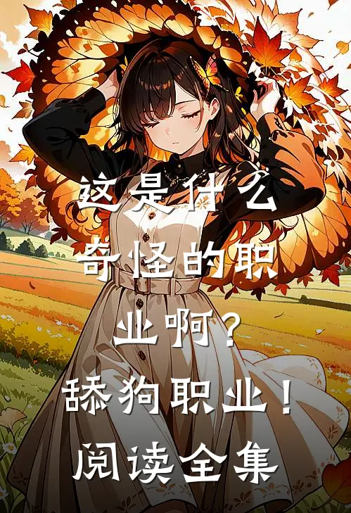 这是什么奇怪的职业啊？舔狗职业！阅读全集