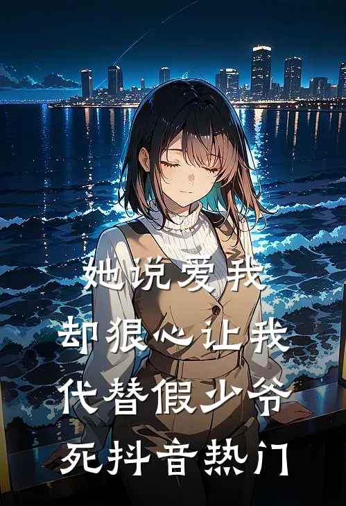 她说爱我，却狠心让我代替假少爷死抖音热门