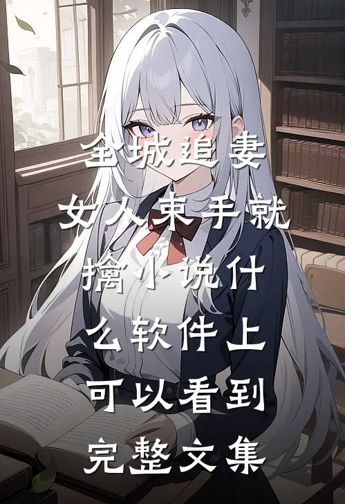 全城追妻:女人束手就擒 小说什么软件上可以看到完整文集