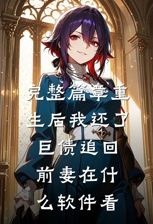 完整篇章重生后我还了巨债追回前妻在什么软件看