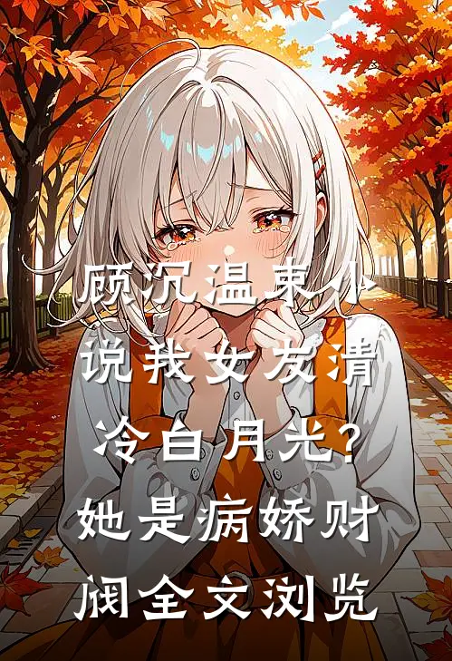 顾沉温束小说我女友清冷白月光?她是病娇财阀全文浏览